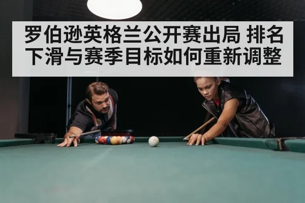 罗伯逊英格兰公开赛出局 排名下滑与赛季目标如何重新调整
