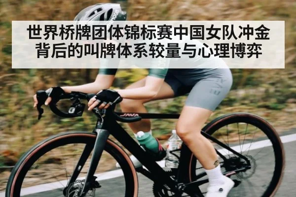 世界桥牌团体锦标赛中国女队冲金背后的叫牌体系较量与心理博弈
