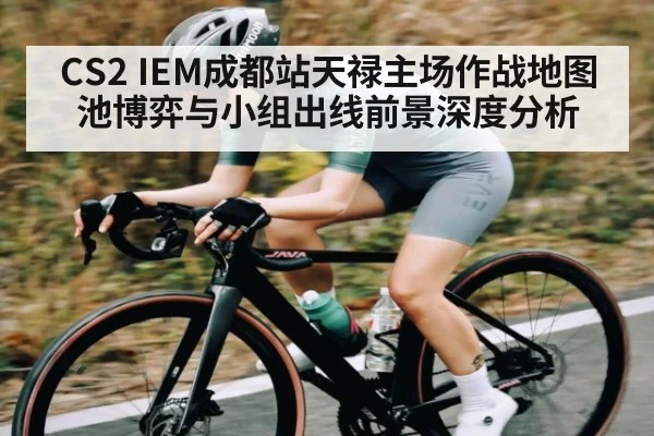CS2 IEM成都站天禄主场作战地图池博弈与小组出线前景深度分析