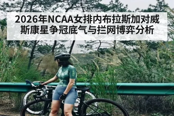 2026年NCAA女排内布拉斯加对威斯康星争冠底气与拦网博弈分析