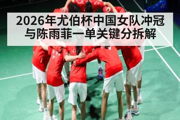 2026年尤伯杯中国女队冲冠与陈雨菲一单关键分拆解