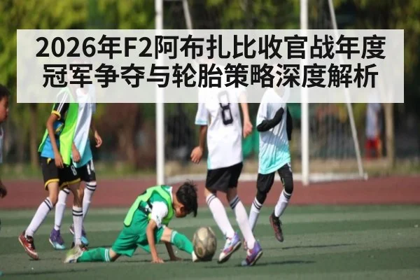 2026年F2阿布扎比收官战年度冠军争夺与轮胎策略深度解析