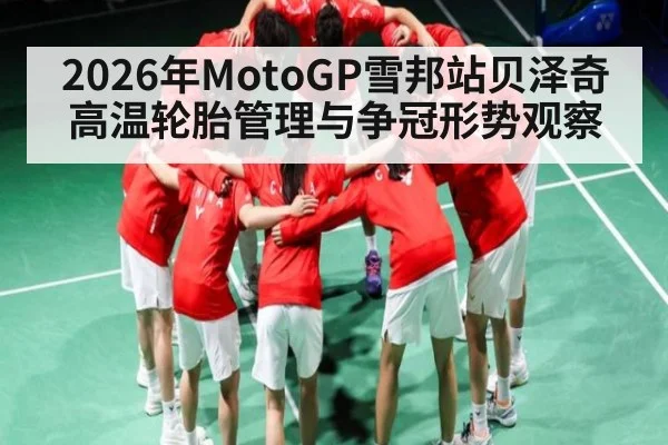 2026年MotoGP雪邦站贝泽奇高温轮胎管理与争冠形势观察
